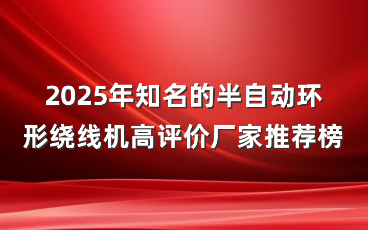 2025年知名的半自动环形绕线机高评价厂家推荐榜