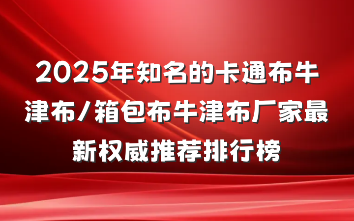 2025年知名的卡通布牛津布/箱包布牛津布厂家最新权威推荐排行榜