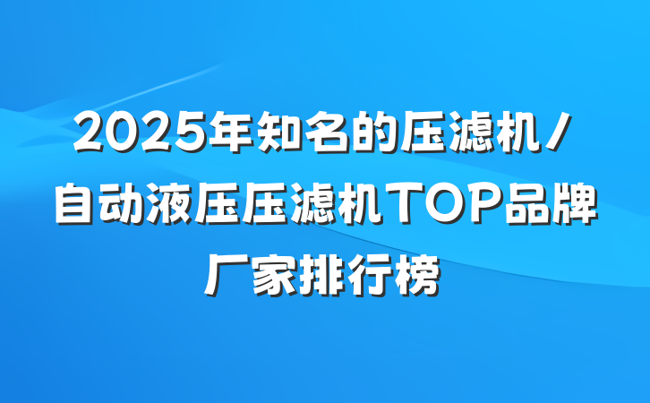 2025年知名的压滤机/自动液压压滤机TOP品牌厂家排行榜