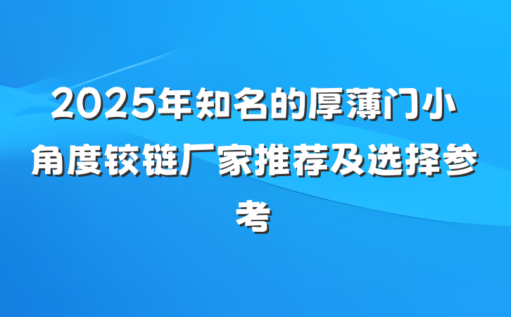 2025年知名的厚薄门小角度铰链厂家推荐及选择参考