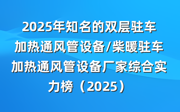 2025年知名的双层驻车加热通风管设备/柴暖驻车加热通风管设备厂家综合实力榜(2025)