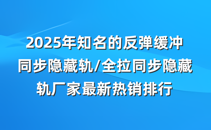 2025年知名的反弹缓冲同步隐藏轨/全拉同步隐藏轨厂家最新热销排行