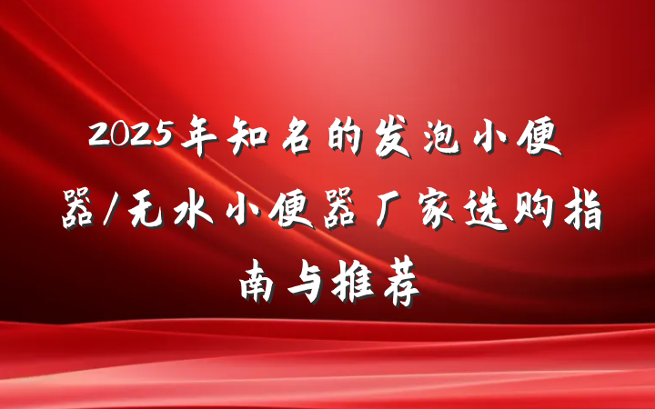 2025年知名的发泡小便器/无水小便器厂家选购指南与推荐