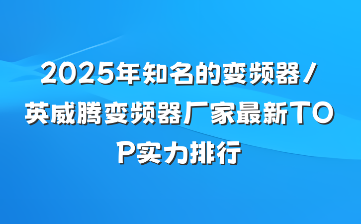 2025年知名的变频器/英威腾变频器厂家最新TOP实力排行