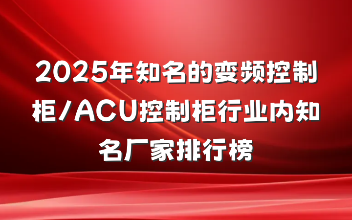 2025年知名的变频控制柜/ACU控制柜行业内知名厂家排行榜