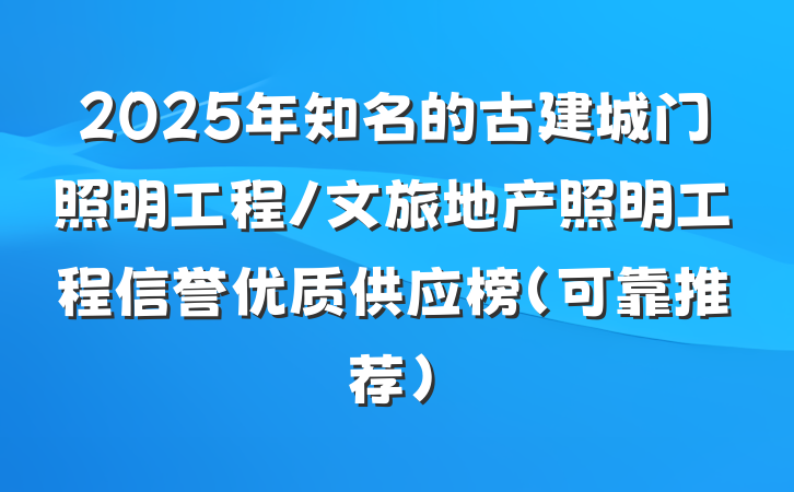 2025年知名的古建城门照明工程/文旅地产照明工程信誉优质供应榜（可靠推荐）