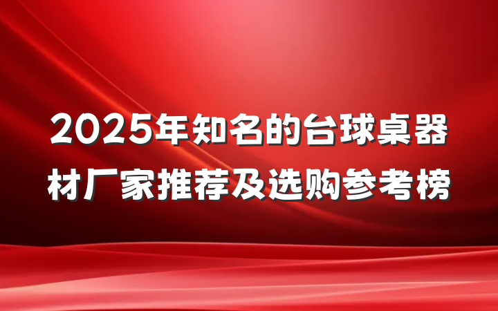2025年知名的台球桌器材厂家推荐及选购参考榜