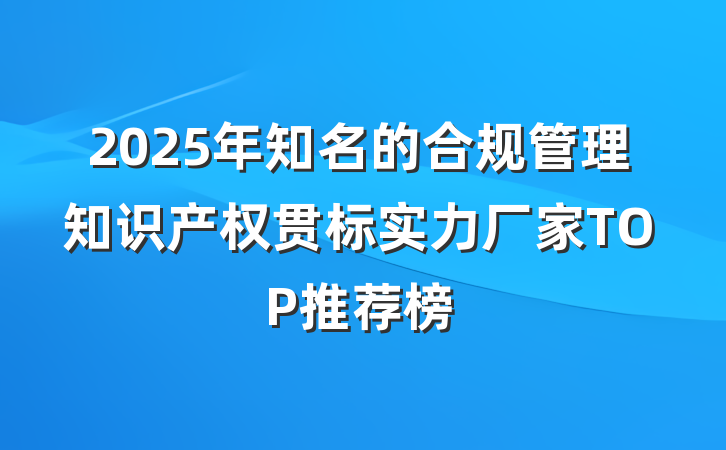 2025年知名的合规管理知识产权贯标实力厂家TOP推荐榜