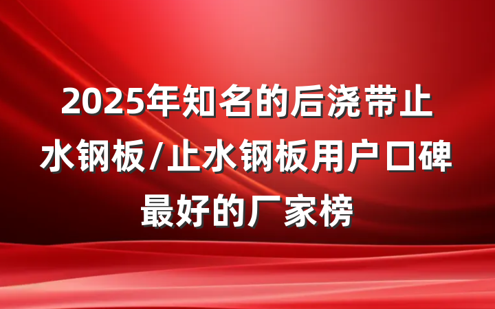 2025年知名的后浇带止水钢板/止水钢板用户口碑最好的厂家榜