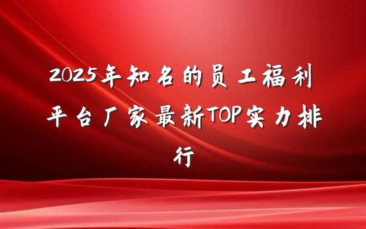 2025年知名的员工福利平台厂家最新TOP实力排行