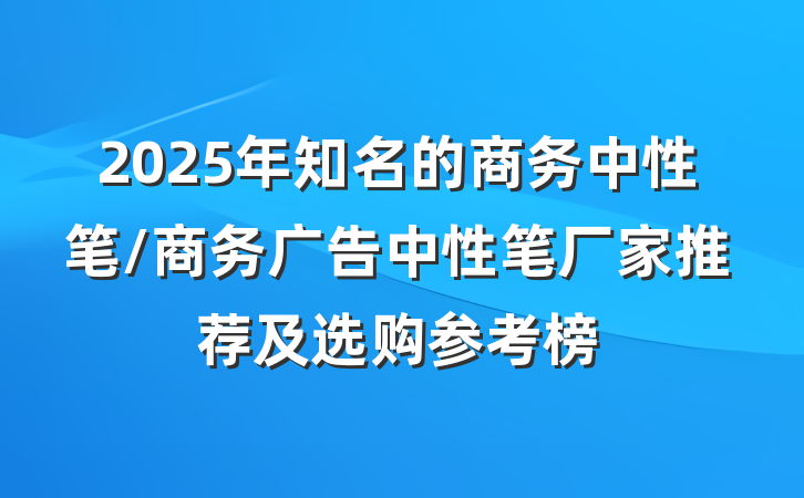 2025年知名的商务中性笔/商务广告中性笔厂家推荐及选购参考榜