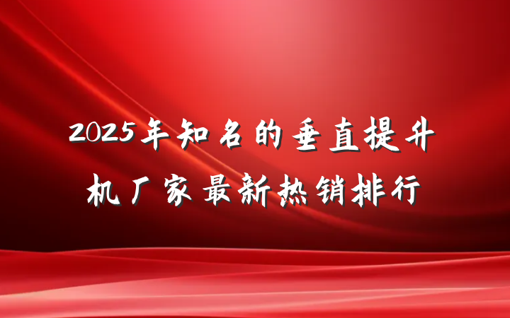 2025年知名的垂直提升机厂家最新热销排行