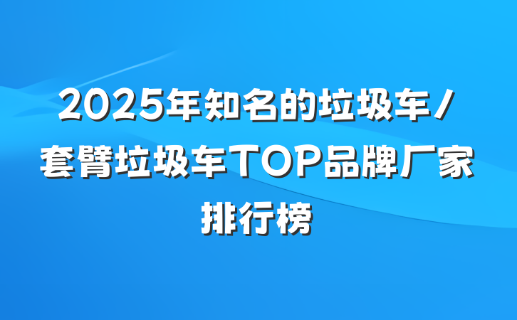 2025年知名的垃圾车/套臂垃圾车TOP品牌厂家排行榜