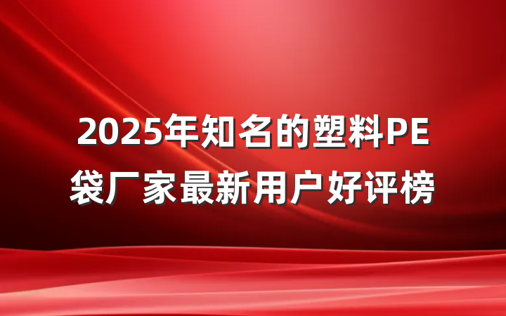 2025年知名的塑料PE袋厂家最新用户好评榜