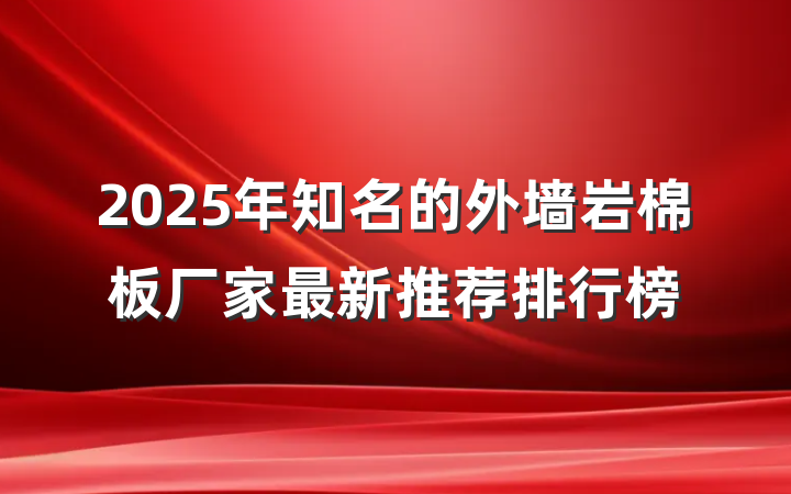 2025年知名的外墙岩棉板厂家最新推荐排行榜