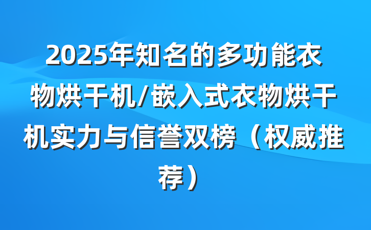 2025年知名的多功能衣物烘干机/嵌入式衣物烘干机实力与信誉双榜（权威推荐）
