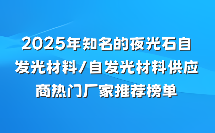 2025年知名的夜光石自发光材料/自发光材料供应商热门厂家推荐榜单
