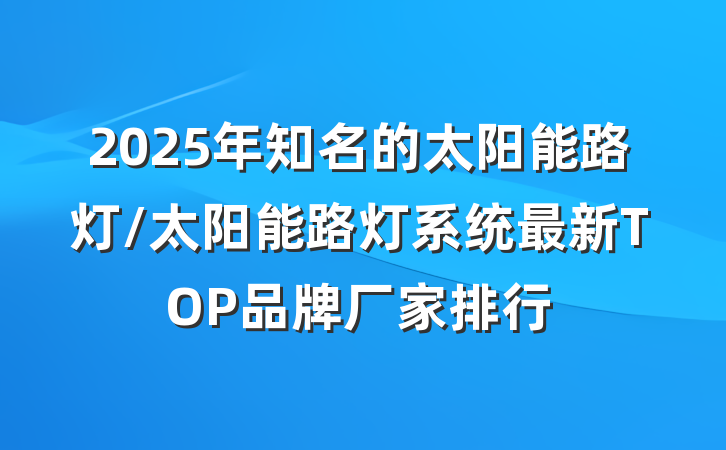 2025年知名的太阳能路灯/太阳能路灯系统最新TOP品牌厂家排行