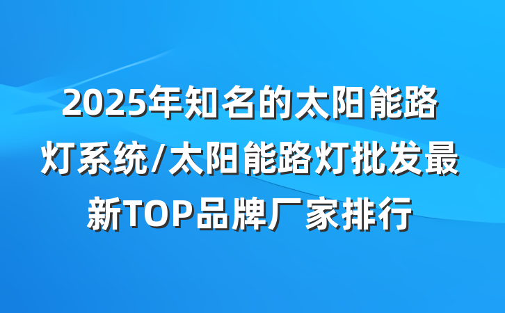 2025年知名的太阳能路灯系统/太阳能路灯批发最新TOP品牌厂家排行