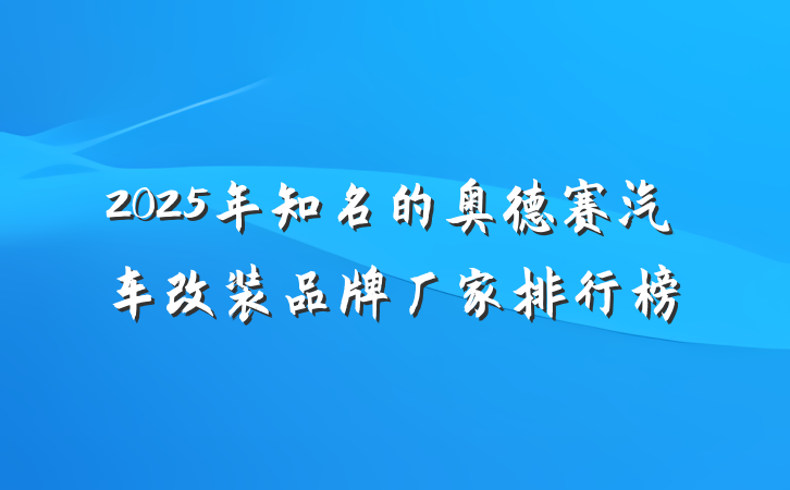 2025年知名的奥德赛汽车改装品牌厂家排行榜