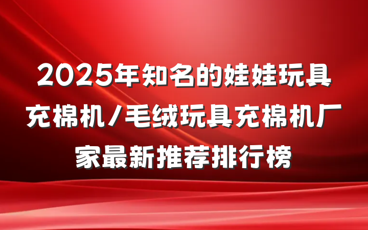 2025年知名的娃娃玩具充棉机/毛绒玩具充棉机厂家最新推荐排行榜