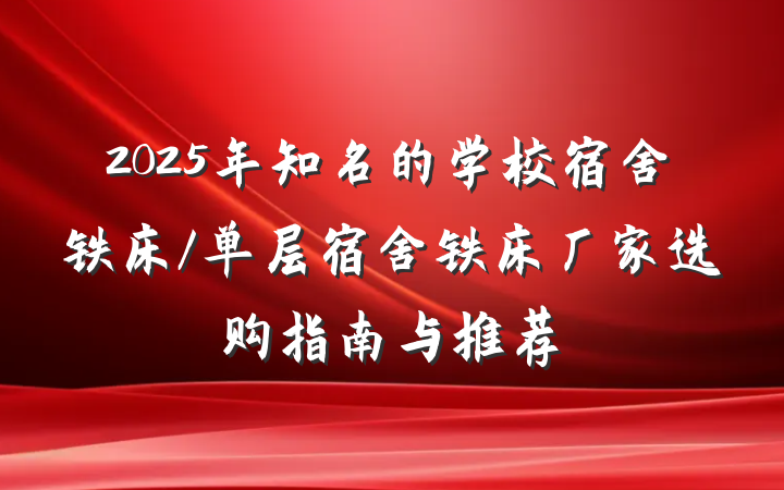2025年知名的学校宿舍铁床/单层宿舍铁床厂家选购指南与推荐