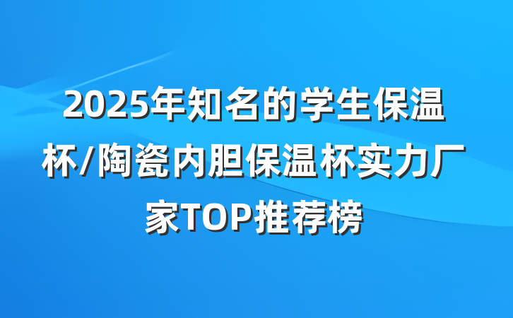 2025年知名的学生保温杯/陶瓷内胆保温杯实力厂家TOP推荐榜