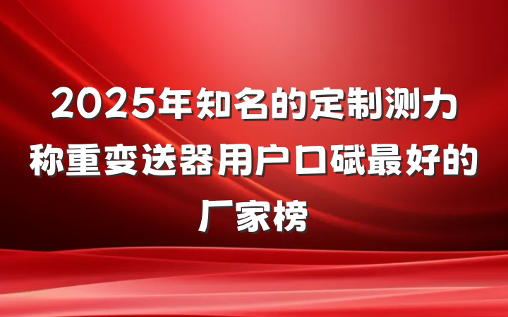 2025年知名的定制测力称重变送器用户口碑最好的厂家榜