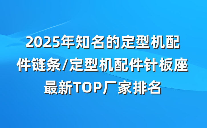 2025年知名的定型机配件链条/定型机配件针板座最新TOP厂家排名