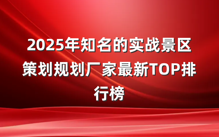 2025年知名的实战景区策划规划厂家最新TOP排行榜