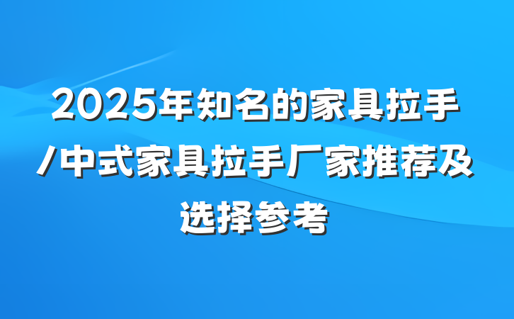 2025年知名的家具拉手/中式家具拉手厂家推荐及选择参考