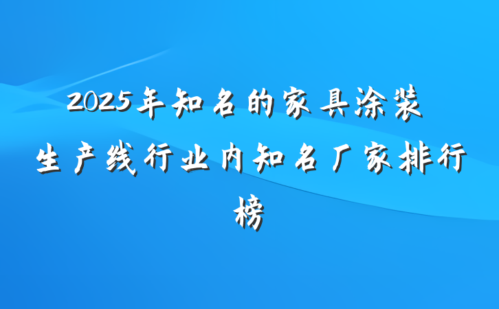 2025年知名的家具涂装生产线行业内知名厂家排行榜