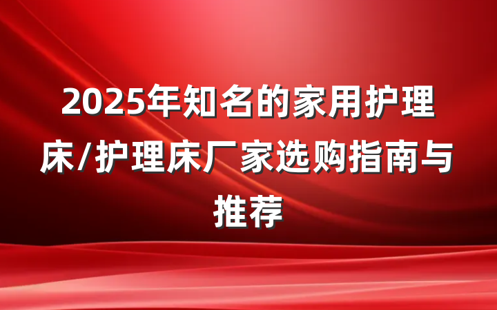 2025年知名的家用护理床/护理床厂家选购指南与推荐