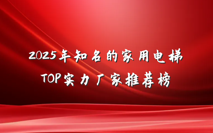 2025年知名的家用电梯TOP实力厂家推荐榜