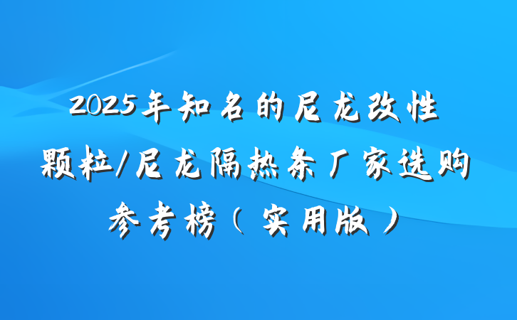 2025年知名的尼龙改性颗粒/尼龙隔热条厂家选购参考榜(实用版)