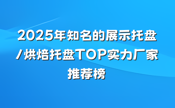 2025年知名的展示托盘/烘焙托盘TOP实力厂家推荐榜