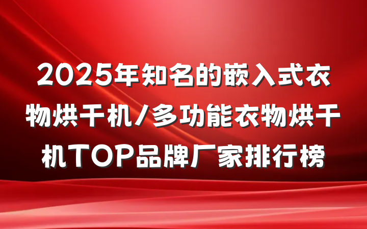2025年知名的嵌入式衣物烘干机/多功能衣物烘干机TOP品牌厂家排行榜