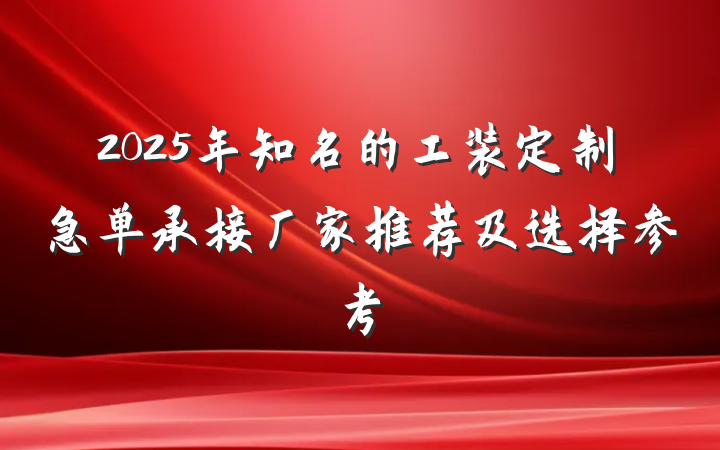 2025年知名的工装定制急单承接厂家推荐及选择参考