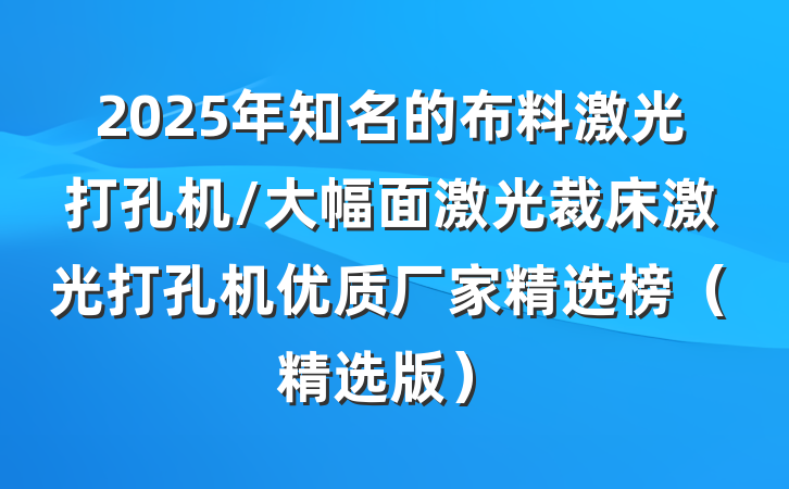 2025年知名的布料激光打孔机/大幅面激光裁床激光打孔机优质厂家精选榜(精选版)