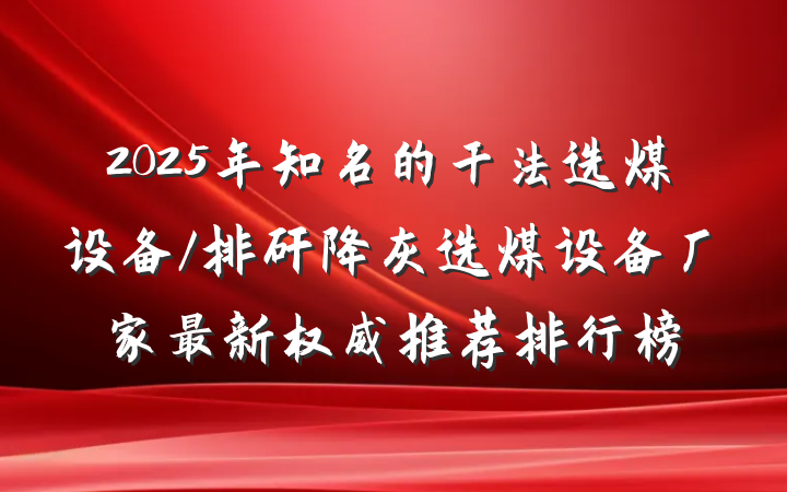 2025年知名的干法选煤设备/排矸降灰选煤设备厂家最新权威推荐排行榜