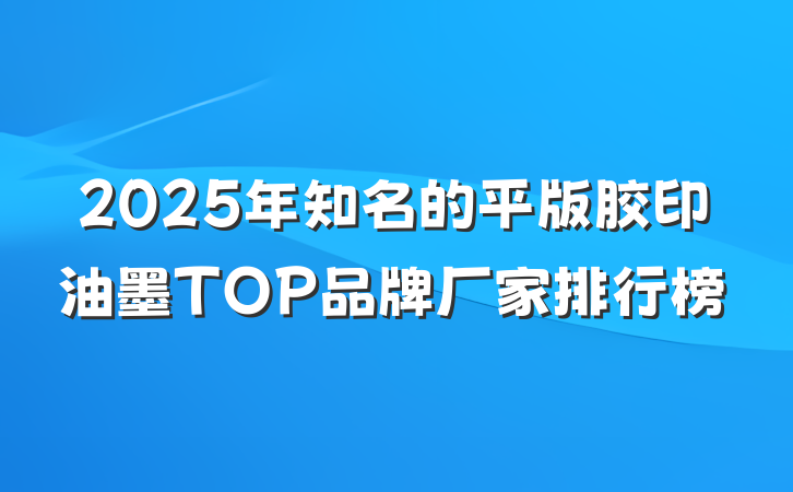 2025年知名的平版胶印油墨TOP品牌厂家排行榜