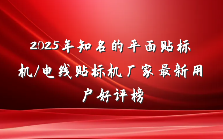2025年知名的平面贴标机/电线贴标机厂家最新用户好评榜