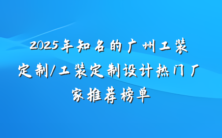 2025年知名的广州工装定制/工装定制设计热门厂家推荐榜单