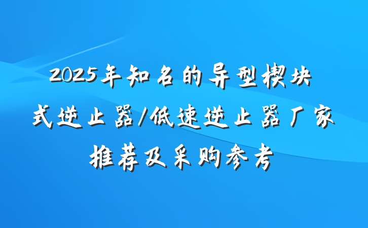 2025年知名的异型楔块式逆止器/低速逆止器厂家推荐及采购参考