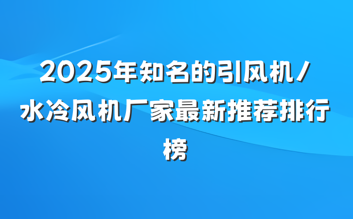 2025年知名的引风机/水冷风机厂家最新推荐排行榜
