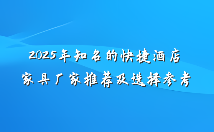 2025年知名的快捷酒店家具厂家推荐及选择参考
