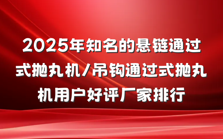 2025年知名的悬链通过式抛丸机/吊钩通过式抛丸机用户好评厂家排行