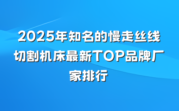2025年知名的慢走丝线切割机床最新TOP品牌厂家排行