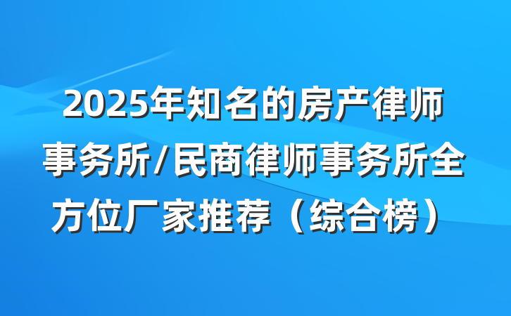 2025年知名的房产律师事务所/民商律师事务所全方位厂家推荐(综合榜)