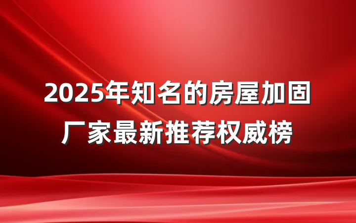 2025年知名的房屋加固厂家最新推荐权威榜